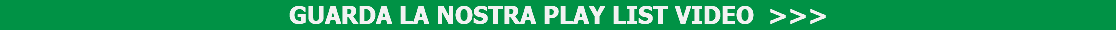 GUARDA LA NOSTRA PLAY LIST VIDEO >>> CLICCA QUI E BUONA VISIONE