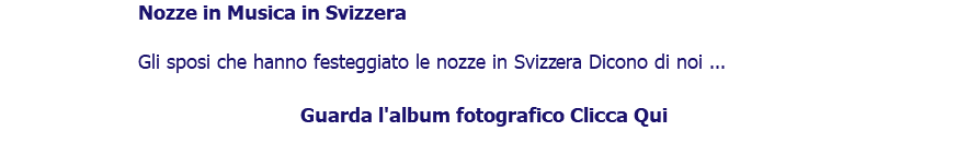 ﷯Nozze in Musica in Svizzera Gli sposi che hanno festeggiato le nozze in Svizzera Dicono di noi ... Guarda l'album fotografico Clicca Qui