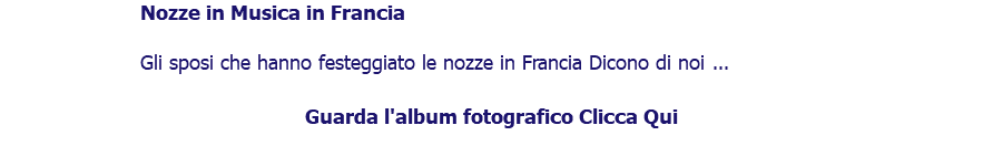 ﷯Nozze in Musica in Francia Gli sposi che hanno festeggiato le nozze in Francia Dicono di noi ... Guarda l'album fotografico Clicca Qui