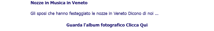 ﷯Nozze in Musica in Veneto Gli sposi che hanno festeggiato le nozze in Veneto Dicono di noi ... Guarda l'album fotografico Clicca Qui