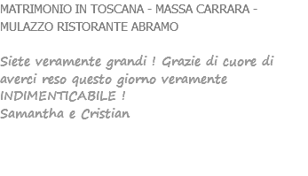 MATRIMONIO IN TOSCANA - MASSA CARRARA - MULAZZO RISTORANTE ABRAMO Siete veramente grandi ! Grazie di cuore di averci reso questo giorno veramente INDIMENTICABILE ! Samantha e Cristian 