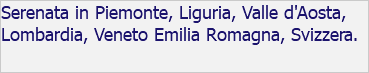 Serenata in Piemonte, Liguria, Valle d'Aosta, Lombardia, Veneto Emilia Romagna, Svizzera. 