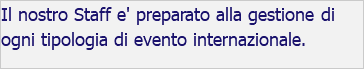 Il nostro Staff e' preparato alla gestione di ogni tipologia di evento internazionale. 