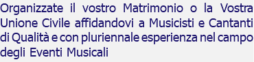 Organizzate il vostro Matrimonio o la Vostra Unione Civile affidandovi a Musicisti e Cantanti di Qualità e con pluriennale esperienza nel campo degli Eventi Musicali