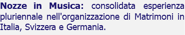 Nozze in Musica: consolidata esperienza pluriennale nell'organizzazione di Matrimoni in Italia, Svizzera e Germania.