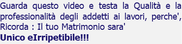 Guarda questo video e testa la Qualità e la professionalità degli addetti ai lavori, perche', Ricorda : Il tuo Matrimonio sara' Unico eIrripetibile!!!