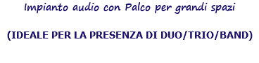 Impianto audio con Palco per grandi spazi (IDEALE PER LA PRESENZA DI DUO/TRIO/BAND) 