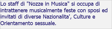 Lo staff di "Nozze in Musica" si occupa di intrattenere musicalmente feste con sposi ed invitati di diverse Nazionalita', Culture e Orientamento sessuale. 