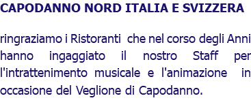 CAPODANNO NORD ITALIA E SVIZZERA ringraziamo i Ristoranti che nel corso degli Anni hanno ingaggiato il nostro Staff per l'intrattenimento musicale e l'animazione in occasione del Veglione di Capodanno.