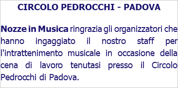 CIRCOLO PEDROCCHI - PADOVA Nozze in Musica ringrazia gli organizzatori che hanno ingaggiato il nostro staff per l'intrattenimento musicale in occasione della cena di lavoro tenutasi presso il Circolo Pedrocchi di Padova. 