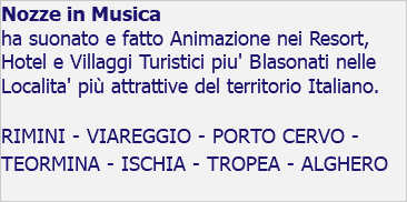Nozze in Musica ha suonato e fatto Animazione nei Resort, Hotel e Villaggi Turistici piu' Blasonati nelle Localita' più attrattive del territorio Italiano. RIMINI - VIAREGGIO - PORTO CERVO - TEORMINA - ISCHIA - TROPEA - ALGHERO 