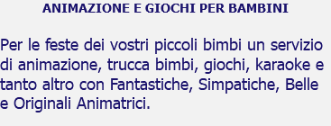 ANIMAZIONE E GIOCHI PER BAMBINI Per le feste dei vostri piccoli bimbi un servizio di animazione, trucca bimbi, giochi, karaoke e tanto altro con Fantastiche, Simpatiche, Belle e Originali Animatrici.