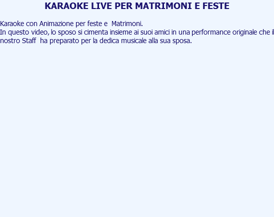 KARAOKE LIVE PER MATRIMONI E FESTE Karaoke con Animazione per feste e Matrimoni. In questo video, lo sposo si cimenta insieme ai suoi amici in una performance originale che il nostro Staff ha preparato per la dedica musicale alla sua sposa. 