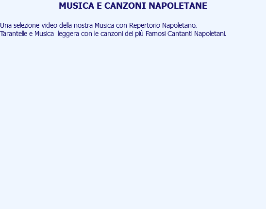 MUSICA E CANZONI NAPOLETANE Una selezione video della nostra Musica con Repertorio Napoletano. Tarantelle e Musica leggera con le canzoni dei più Famosi Cantanti Napoletani. 
