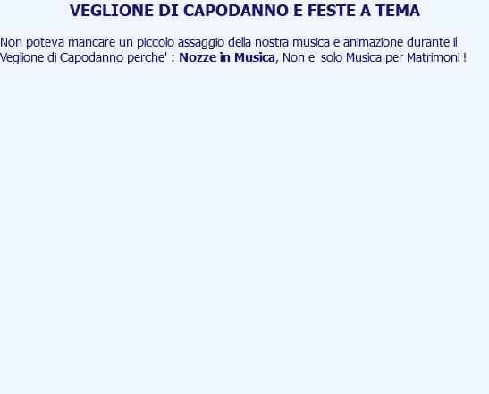 VEGLIONE DI CAPODANNO E FESTE A TEMA Non poteva mancare un piccolo assaggio della nostra musica e animazione durante il Veglione di Capodanno perche' : Nozze in Musica, Non e' solo Musica per Matrimoni ! 