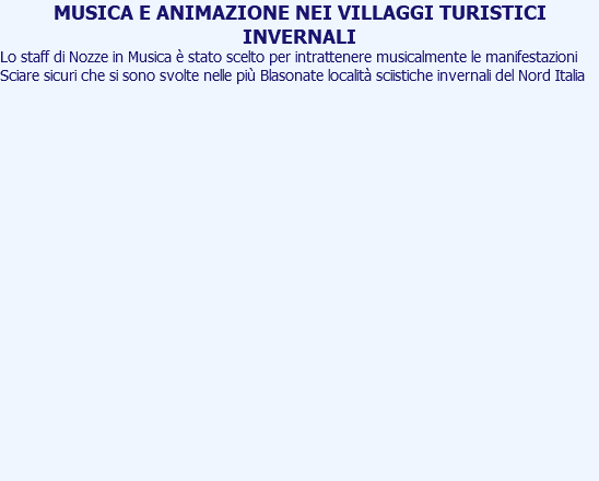 MUSICA E ANIMAZIONE NEI VILLAGGI TURISTICI INVERNALI Lo staff di Nozze in Musica è stato scelto per intrattenere musicalmente le manifestazioni Sciare sicuri che si sono svolte nelle più Blasonate località sciistiche invernali del Nord Italia 