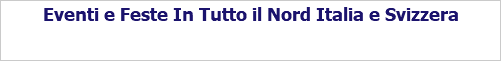 Eventi e Feste In Tutto il Nord Italia e Svizzera