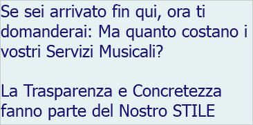 Se sei arrivato fin qui, ora ti domanderai: Ma quanto costano i vostri Servizi Musicali? La Trasparenza e Concretezza fanno parte del Nostro STILE 