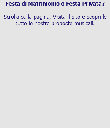 Festa di Matrimonio o Festa Privata? Scrolla sulla pagina, Visita il sito e scopri le tutte le nostre proposte musicali. 