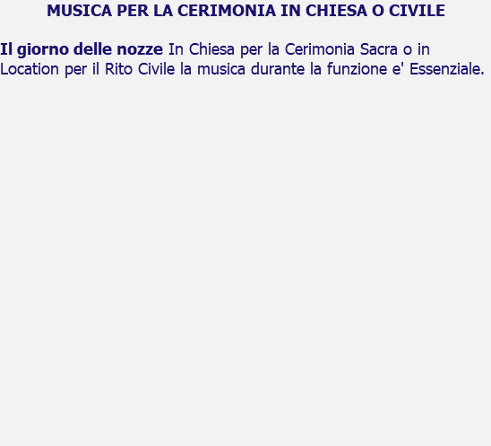 MUSICA PER LA CERIMONIA IN CHIESA O CIVILE Il giorno delle nozze In Chiesa per la Cerimonia Sacra o in Location per il Rito Civile la musica durante la funzione e' Essenziale.