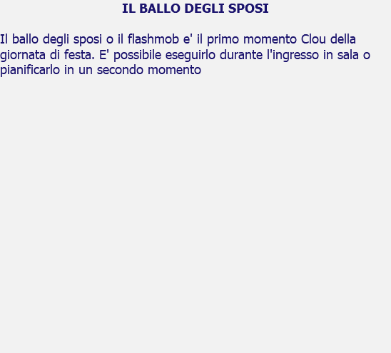 IL BALLO DEGLI SPOSI Il ballo degli sposi o il flashmob e' il primo momento Clou della giornata di festa. E' possibile eseguirlo durante l'ingresso in sala o pianificarlo in un secondo momento 