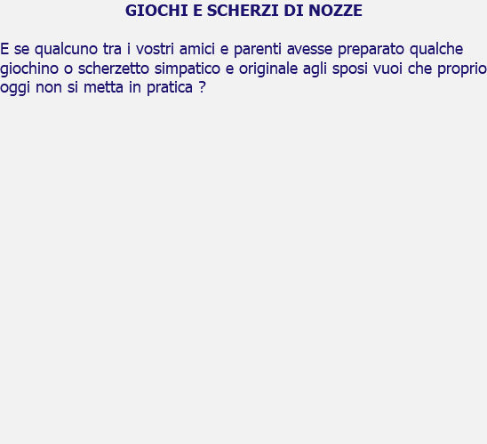 GIOCHI E SCHERZI DI NOZZE E se qualcuno tra i vostri amici e parenti avesse preparato qualche giochino o scherzetto simpatico e originale agli sposi vuoi che proprio oggi non si metta in pratica ? 