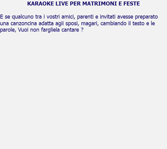 KARAOKE LIVE PER MATRIMONI E FESTE E se qualcuno tra i vostri amici, parenti e invitati avesse preparato una canzoncina adatta agii sposi, magari, cambiando il testo e le parole, Vuoi non fargliela cantare ? 