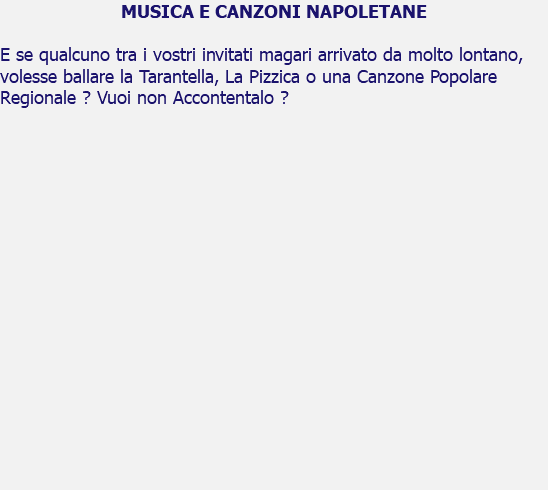 MUSICA E CANZONI NAPOLETANE E se qualcuno tra i vostri invitati magari arrivato da molto lontano, volesse ballare la Tarantella, La Pizzica o una Canzone Popolare Regionale ? Vuoi non Accontentalo ? 