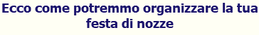 Ecco come potremmo organizzare la tua festa di nozze