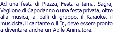 Ad una festa di Piazza, Festa a tema, Sagra, Veglione di Capodanno o una festa privata, oltre alla musica, ai balli di gruppo, il Karaoke, il musicista, il cantante o il Dj, deve essere pronto a diventare anche un Abile Animatore.